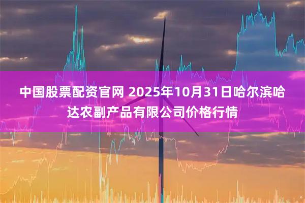 中国股票配资官网 2025年10月31日哈尔滨哈达农副产品有限公司价格行情