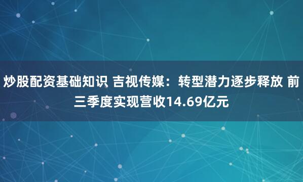 炒股配资基础知识 吉视传媒：转型潜力逐步释放 前三季度实现营收14.69亿元