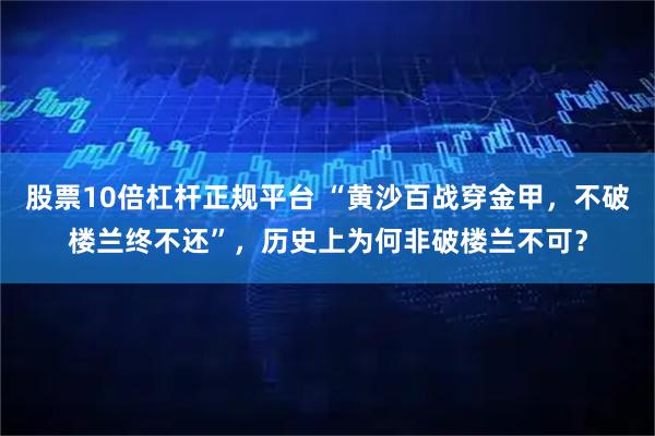 股票10倍杠杆正规平台 “黄沙百战穿金甲，不破楼兰终不还”，历史上为何非破楼兰不可？