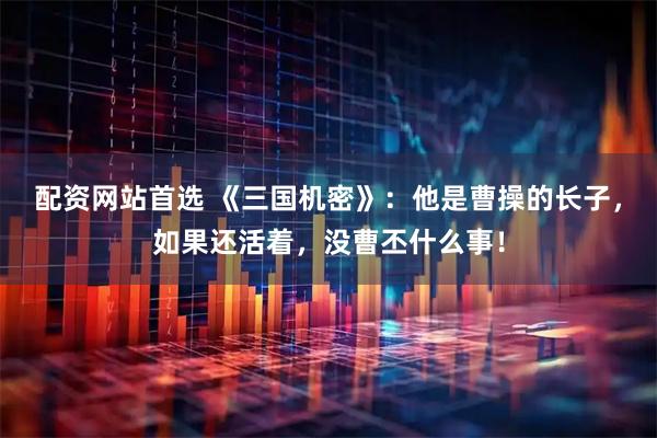 配资网站首选 《三国机密》：他是曹操的长子，如果还活着，没曹丕什么事！