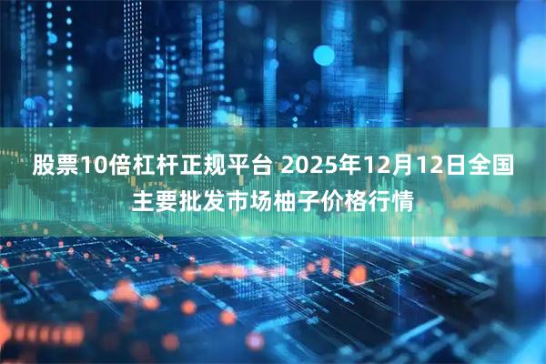 股票10倍杠杆正规平台 2025年12月12日全国主要批发市场柚子价格行情