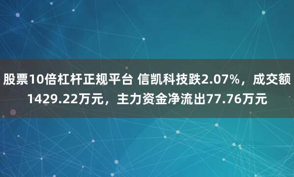 股票10倍杠杆正规平台 信凯科技跌2.07%，成交额1429.22万元，主力资金净流出77.76万元