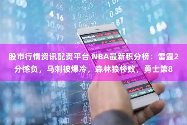 股市行情资讯配资平台 NBA最新积分榜:雷霆2分憾负,马刺被爆冷,森林狼惨败,勇士第8