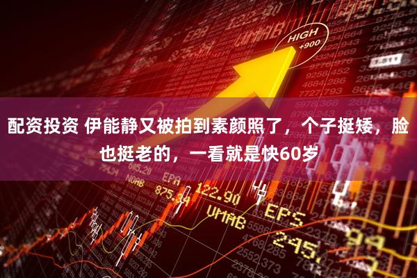 配资投资 伊能静又被拍到素颜照了，个子挺矮，脸也挺老的，一看就是快60岁