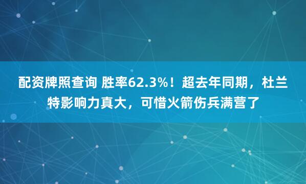 配资牌照查询 胜率62.3%！超去年同期，杜兰特影响力真大，可惜火箭伤兵满营了