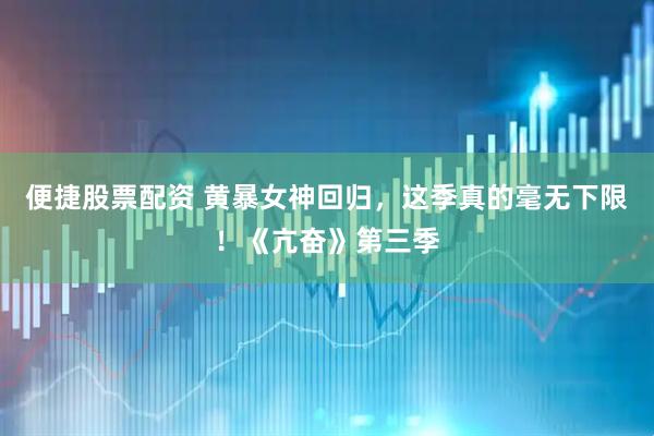 便捷股票配资 黄暴女神回归，这季真的毫无下限！《亢奋》第三季