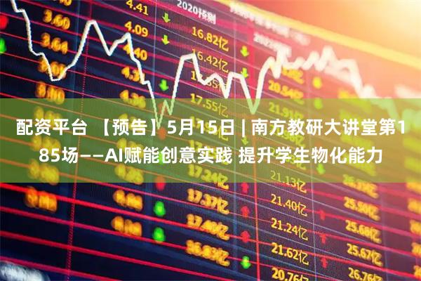 配资平台 【预告】5月15日 | 南方教研大讲堂第185场——AI赋能创意实践 提升学生物化能力